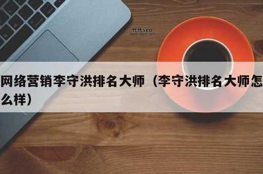 网络营销李守洪排名大师(李守洪排名大师能解决吗)